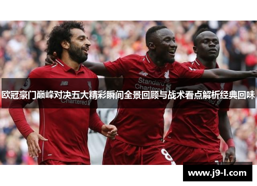 欧冠豪门巅峰对决五大精彩瞬间全景回顾与战术看点解析经典回味