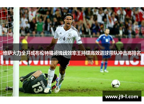 维萨火力全开成布伦特福德锋线效率王持续高效进球带队冲击高排名 维萨火力全开成布伦特福德锋线效率王持续高效进球带队冲击高排名