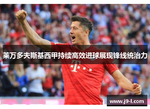 莱万多夫斯基西甲持续高效进球展现锋线统治力